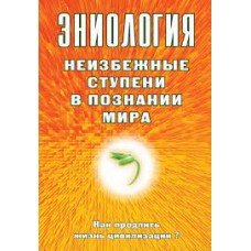 Эниология. Неизбежные ступени в познании мира. Как продлить жизнь цивилизации? Н.Б. Старинская